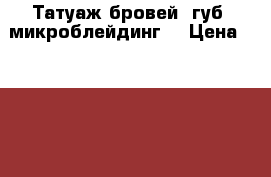 Татуаж бровей, губ, микроблейдинг  › Цена ­ 5 500 - Московская обл., Щербинка г. Медицина, красота и здоровье » Косметические услуги   . Московская обл.,Щербинка г.